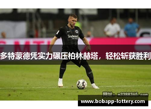多特蒙德凭实力碾压柏林赫塔，轻松斩获胜利