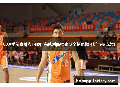 CBA季前赛精彩回顾广东队对阵福建队全场录像分析与亮点总结