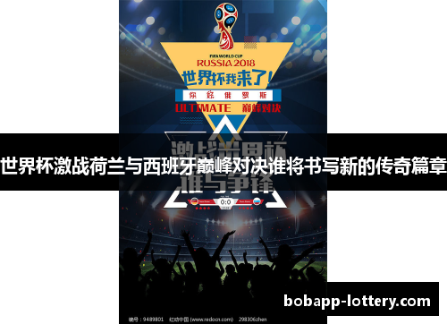 世界杯激战荷兰与西班牙巅峰对决谁将书写新的传奇篇章