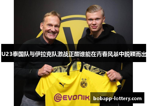 U23泰国队与伊拉克队激战正酣谁能在青春风暴中脱颖而出