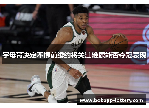 字母哥决定不提前续约将关注雄鹿能否夺冠表现