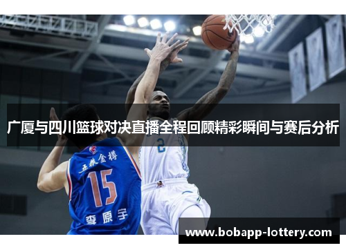 广厦与四川篮球对决直播全程回顾精彩瞬间与赛后分析