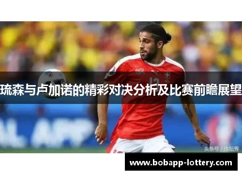 琉森与卢加诺的精彩对决分析及比赛前瞻展望