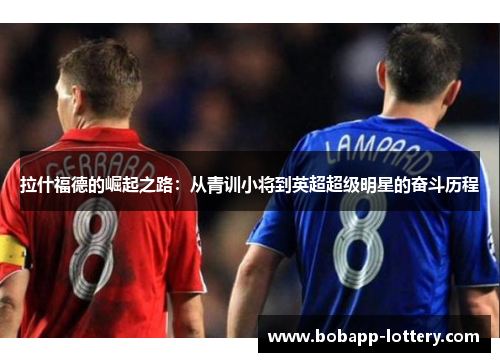 拉什福德的崛起之路：从青训小将到英超超级明星的奋斗历程